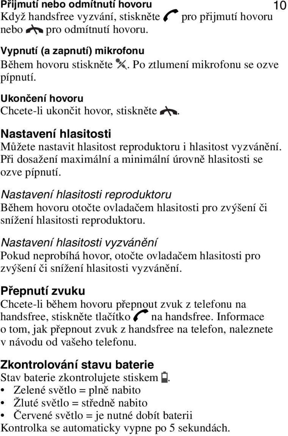 Při dosažení maximální a minimální úrovně hlasitosti se ozve pípnutí. Nastavení hlasitosti reproduktoru Během hovoru otočte ovladačem hlasitosti pro zvýšení či snížení hlasitosti reproduktoru.