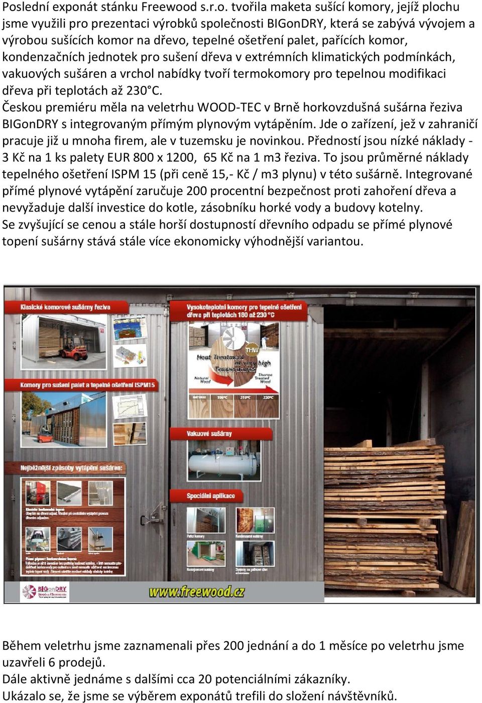 dřeva při teplotách až 230 C. Českou premiéru měla na veletrhu WOOD-TEC v Brně horkovzdušná sušárna řeziva BIGonDRY s integrovaným přímým plynovým vytápěním.