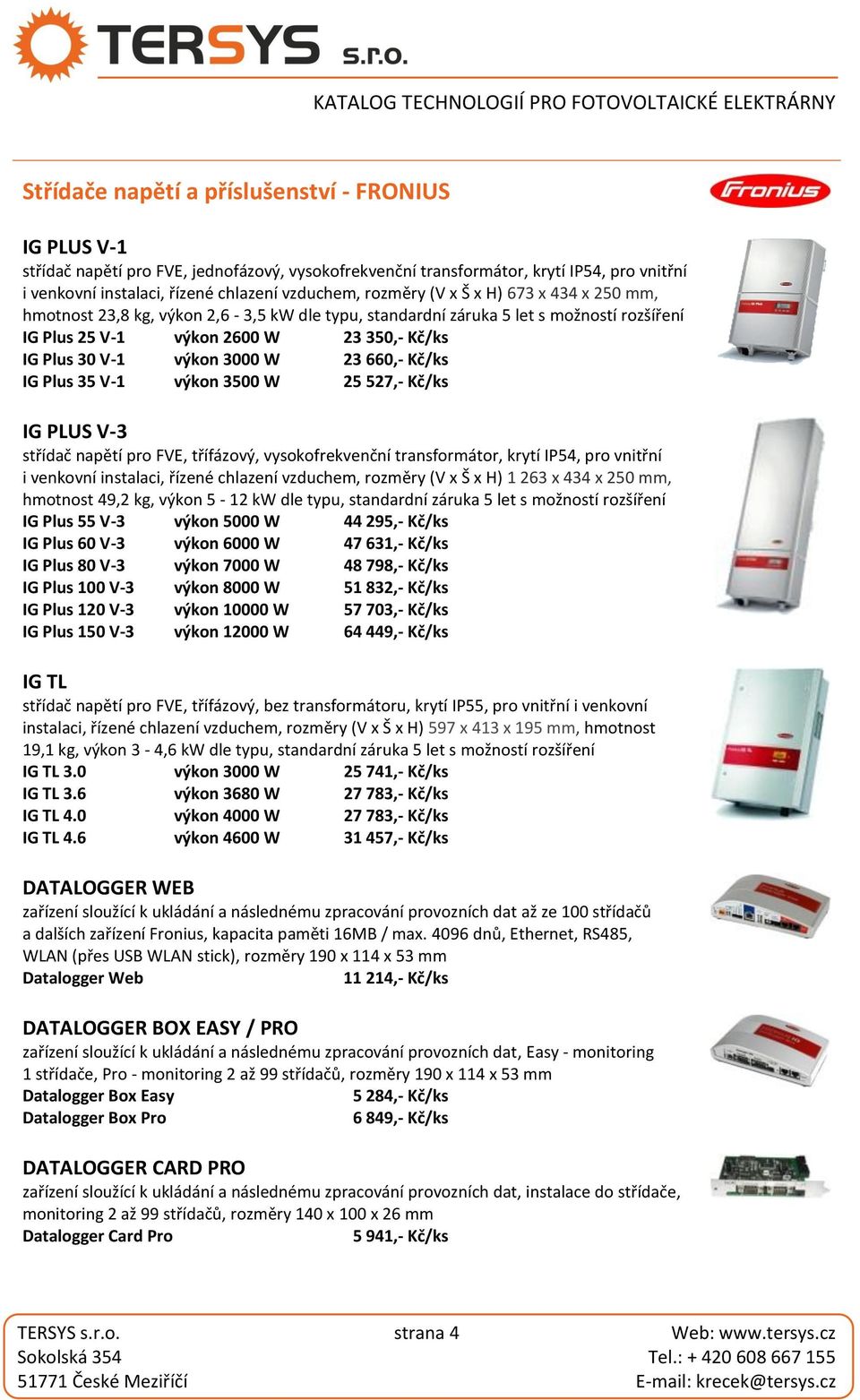 W 23 660,- Kč/ks IG Plus 35 V-1 výkon 3500 W 25 527,- Kč/ks IG PLUS V-3 střídač napětí pro FVE, třífázový, vysokofrekvenční transformátor, krytí IP54, pro vnitřní i venkovní instalaci, řízené