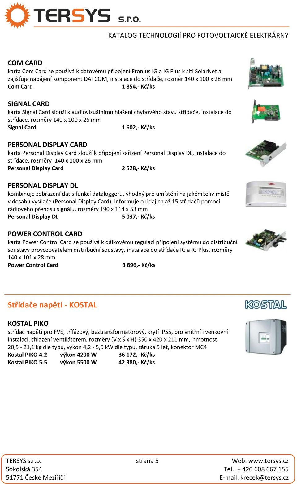 Personal Display Card slouží k připojení zařízení Personal Display DL, instalace do střídače, rozměry 140 x 100 x 26 mm Personal Display Card 2 528,- Kč/ks PERSONAL DISPLAY DL kombinuje zobrazení dat