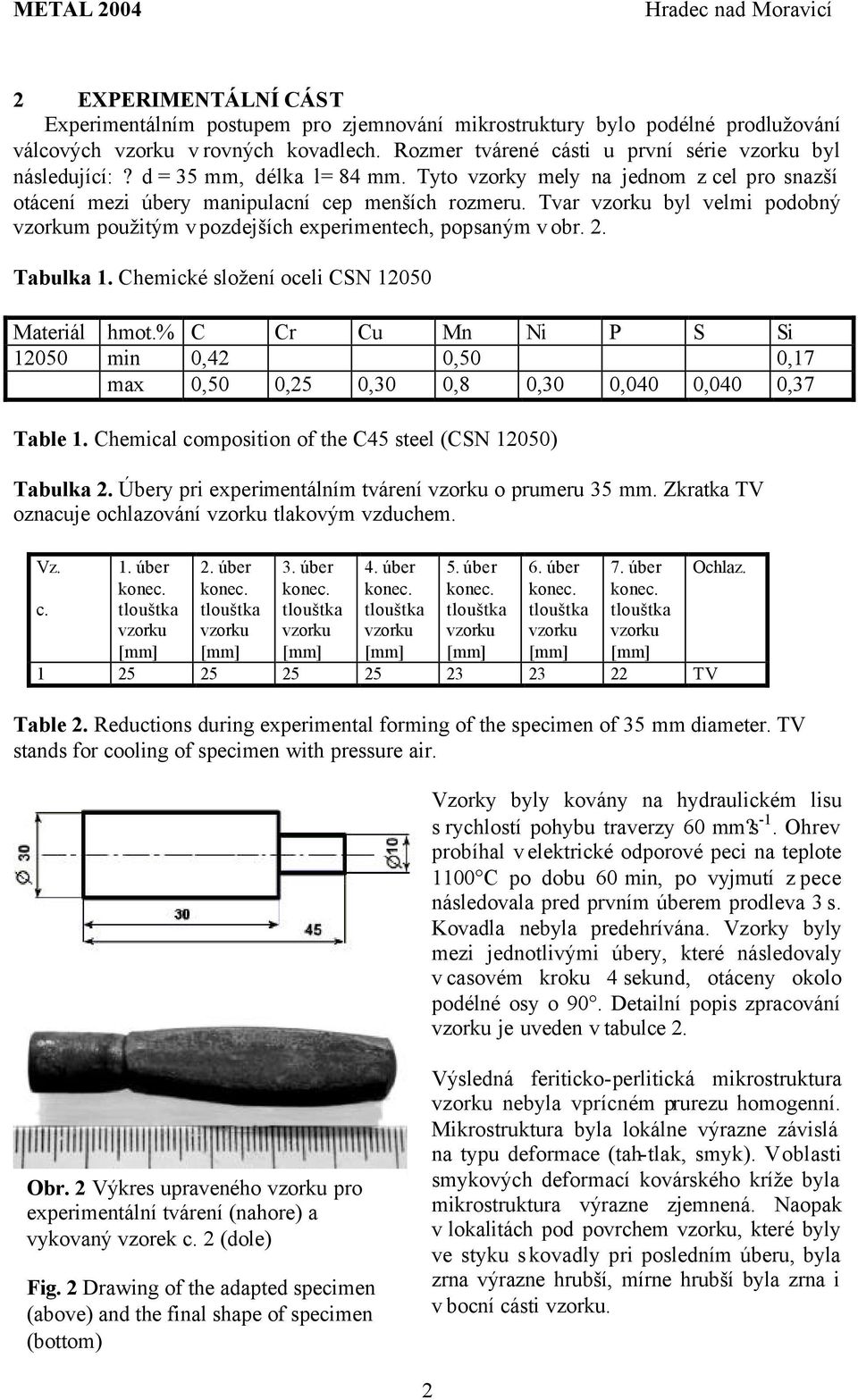 Tvar byl velmi podobný m použitým v pozdejších experimentech, popsaným v obr. 2. Tabulka 1. Chemické složení oceli CSN 12050 Materiál hmot.