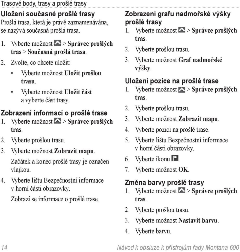 Zobrazení informací o prošlé trase 1. Vyberte možnost > Správce prošlých tras. 2. Vyberte prošlou trasu. 3. Vyberte možnost Zobrazit mapu. Začátek a konec prošlé trasy je označen vlajkou. 4.