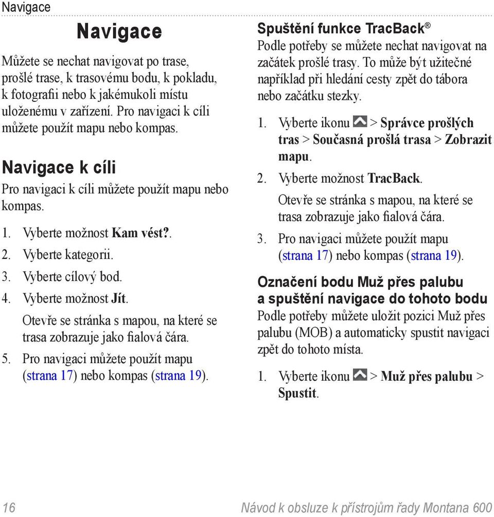 Vyberte možnost Jít. Otevře se stránka s mapou, na které se trasa zobrazuje jako fialová čára. 5. Pro navigaci můžete použít mapu (strana 17) nebo kompas (strana 19).