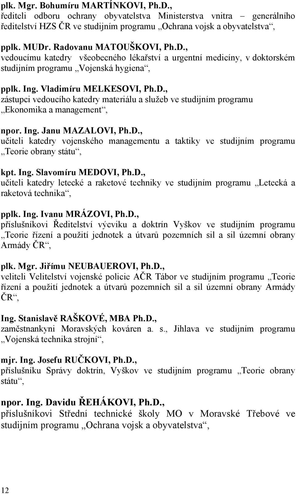 Ing. Janu MAZALOVI, Ph.D., učiteli katedry vojenského managementu a taktiky ve studijním programu Teorie obrany státu, kpt. Ing. Slavomíru MEDOVI, Ph.D., učiteli katedry letecké a raketové techniky ve studijním programu Letecká a raketová technika, pplk.