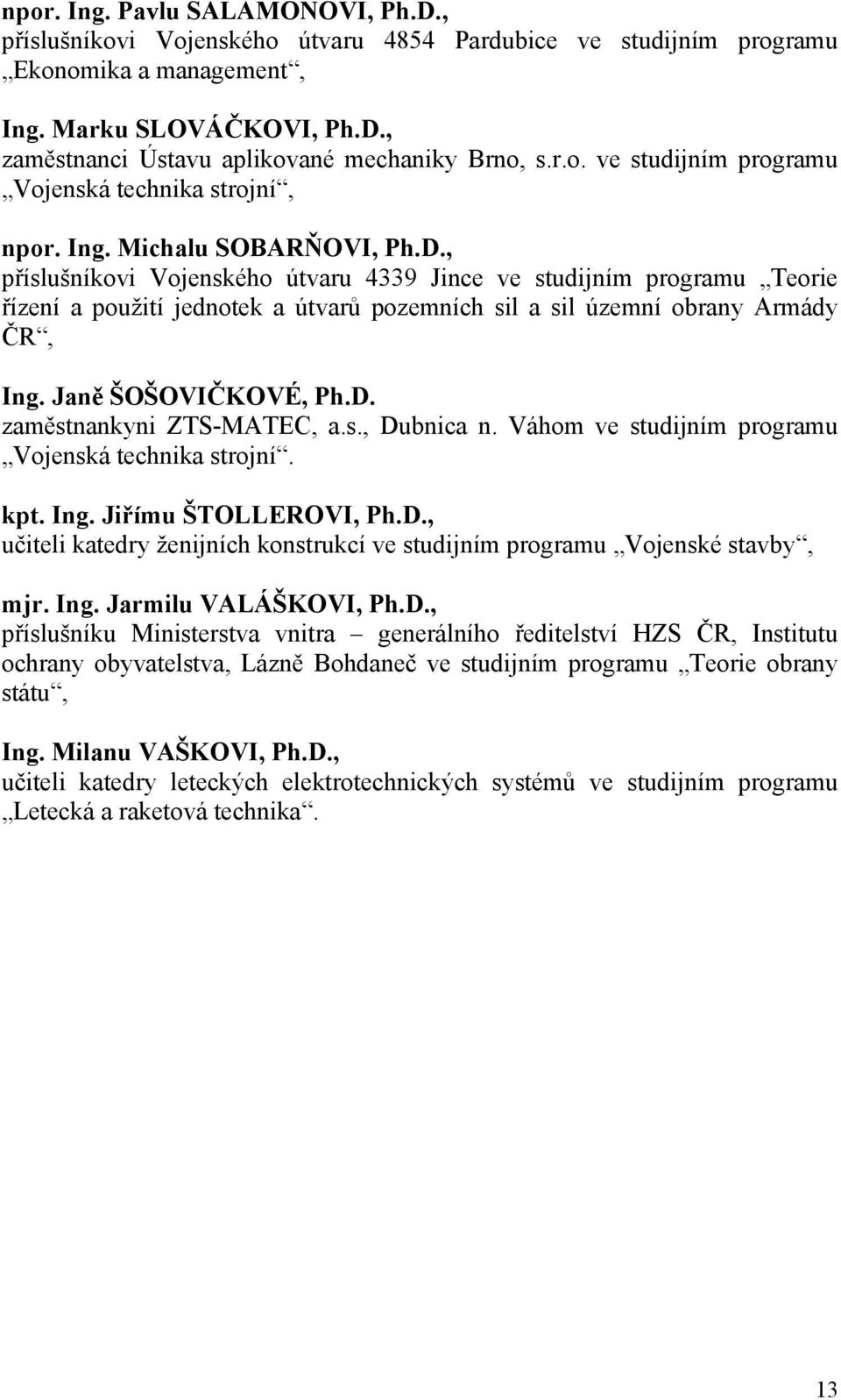 , příslušníkovi Vojenského útvaru 4339 Jince ve studijním programu Teorie řízení a použití jednotek a útvarů pozemních sil a sil územní obrany Armády ČR, Ing. Janě ŠOŠOVIČKOVÉ, Ph.D.