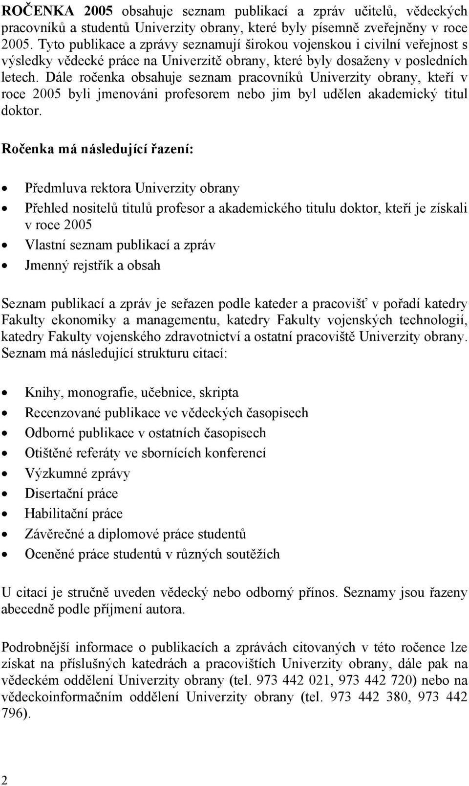 Dále ročenka obsahuje seznam pracovníků Univerzity obrany, kteří v roce 2005 byli jmenováni profesorem nebo jim byl udělen akademický titul doktor.