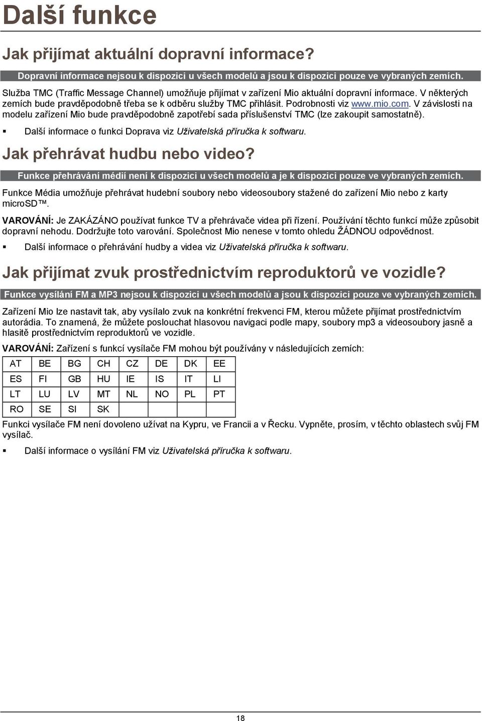 mio.com. V závislosti na modelu zařízení Mio bude pravděpodobně zapotřebí sada příslušenství TMC (lze zakoupit samostatně). Další informace o funkci Doprava viz Uživatelská příručka k softwaru.