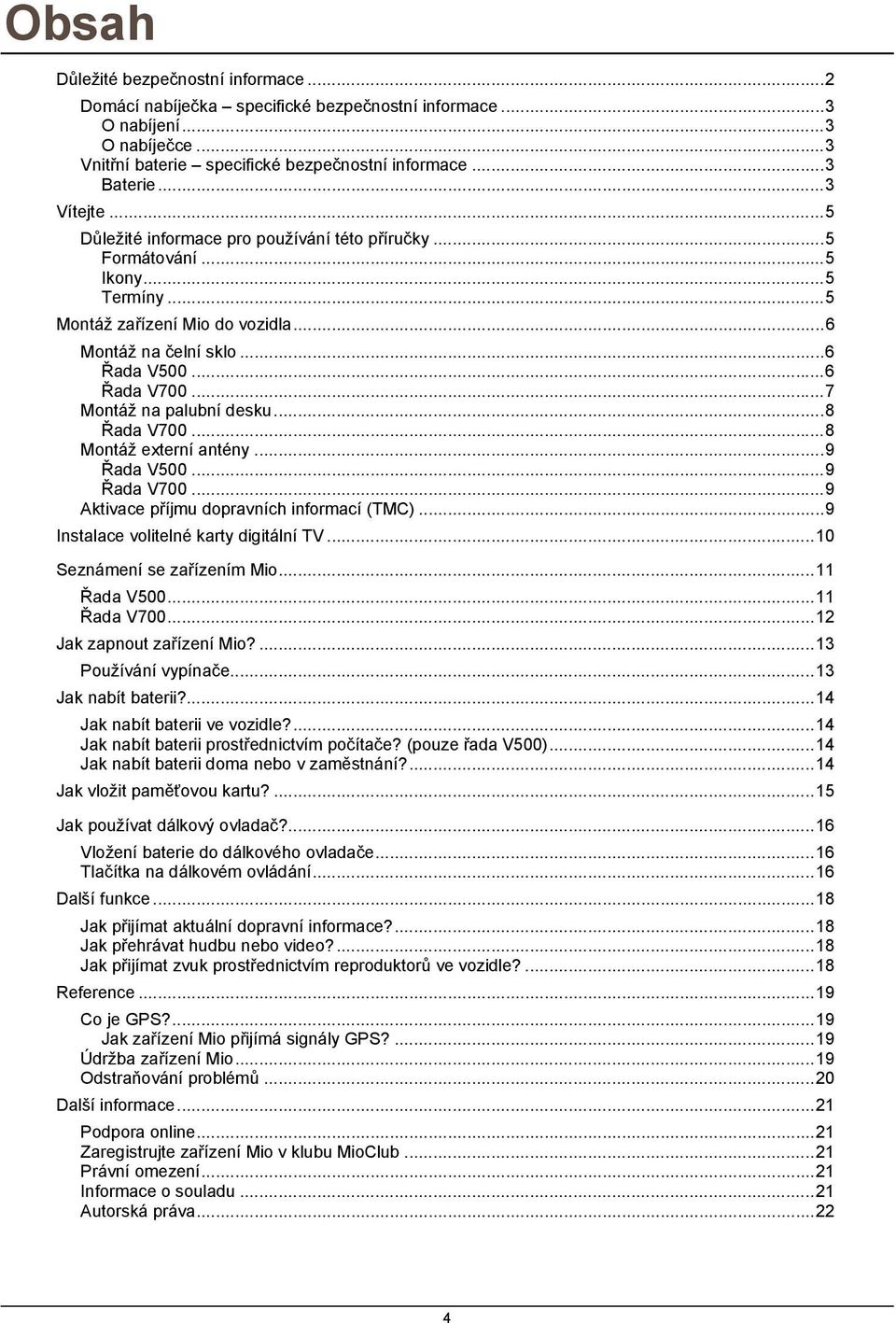 ..7 Montáž na palubní desku...8 Řada V700...8 Montáž externí antény...9 Řada V500...9 Řada V700...9 Aktivace příjmu dopravních informací (TMC)...9 Instalace volitelné karty digitální TV.