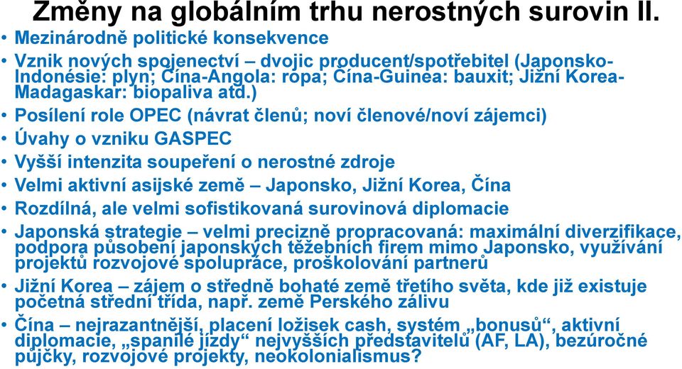 ) Posílení role OPEC (návrat členů; noví členové/noví zájemci) Úvahy o vzniku GASPEC Vyšší intenzita soupeření o nerostné zdroje Velmi aktivní asijské země Japonsko, Jižní Korea, Čína Rozdílná, ale