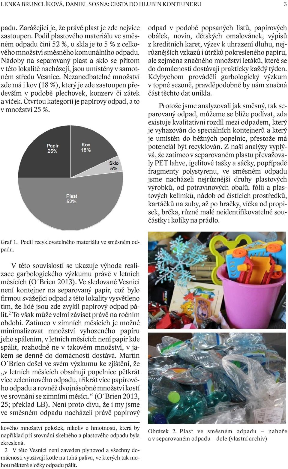 Nádoby na separovaný plast a sklo se přitom v této lokalitě nacházejí, jsou umístěny v samotném středu Vesnice.