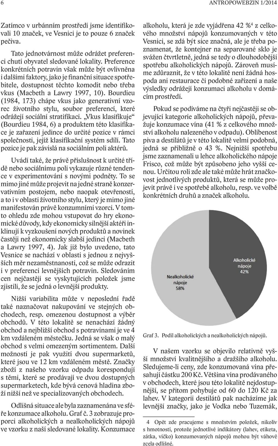 Bourdieu (1984, 173) chápe vkus jako generativní vzorec životního stylu, soubor preferencí, které odrážejí sociální stratifikaci.