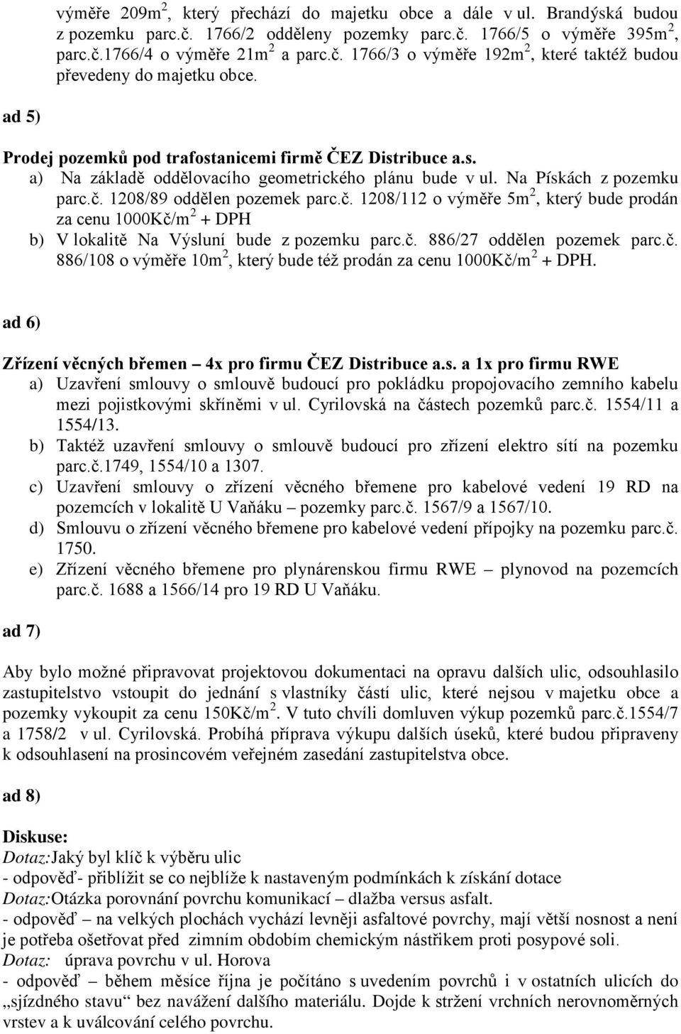 1208/89 oddělen pozemek parc.č. 1208/112 o výměře 5m 2, který bude prodán za cenu 1000Kč/m 2 + DPH b) V lokalitě Na Výsluní bude z pozemku parc.č. 886/27 oddělen pozemek parc.č. 886/108 o výměře 10m 2, který bude též prodán za cenu 1000Kč/m 2 + DPH.