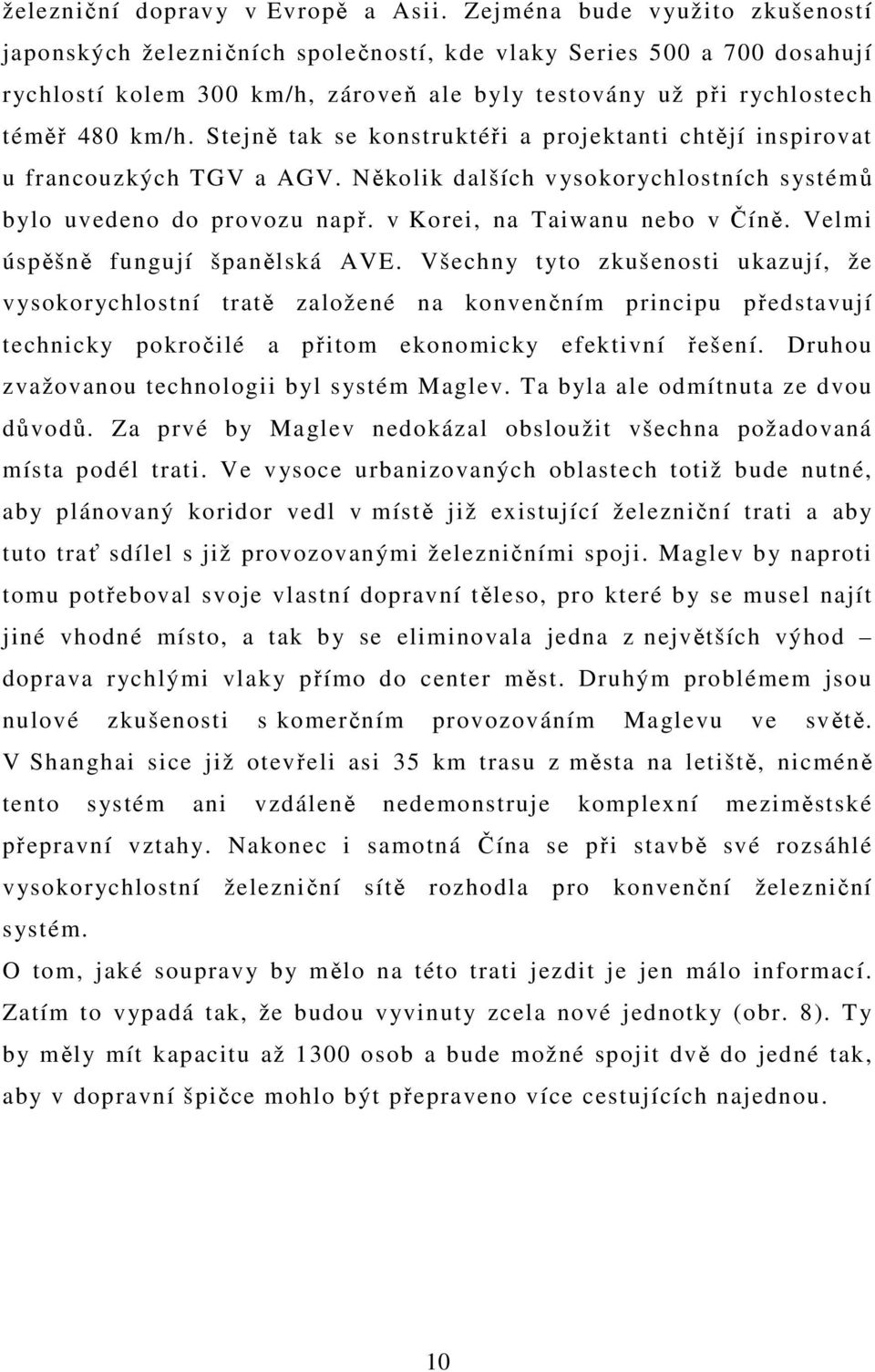 Stejně tak se konstruktéři a projektanti chtějí inspirovat u francouzkých TGV a AGV. Několik dalších vysokorychlostních systémů bylo uvedeno do provozu např. v Korei, na Taiwanu nebo v Číně.