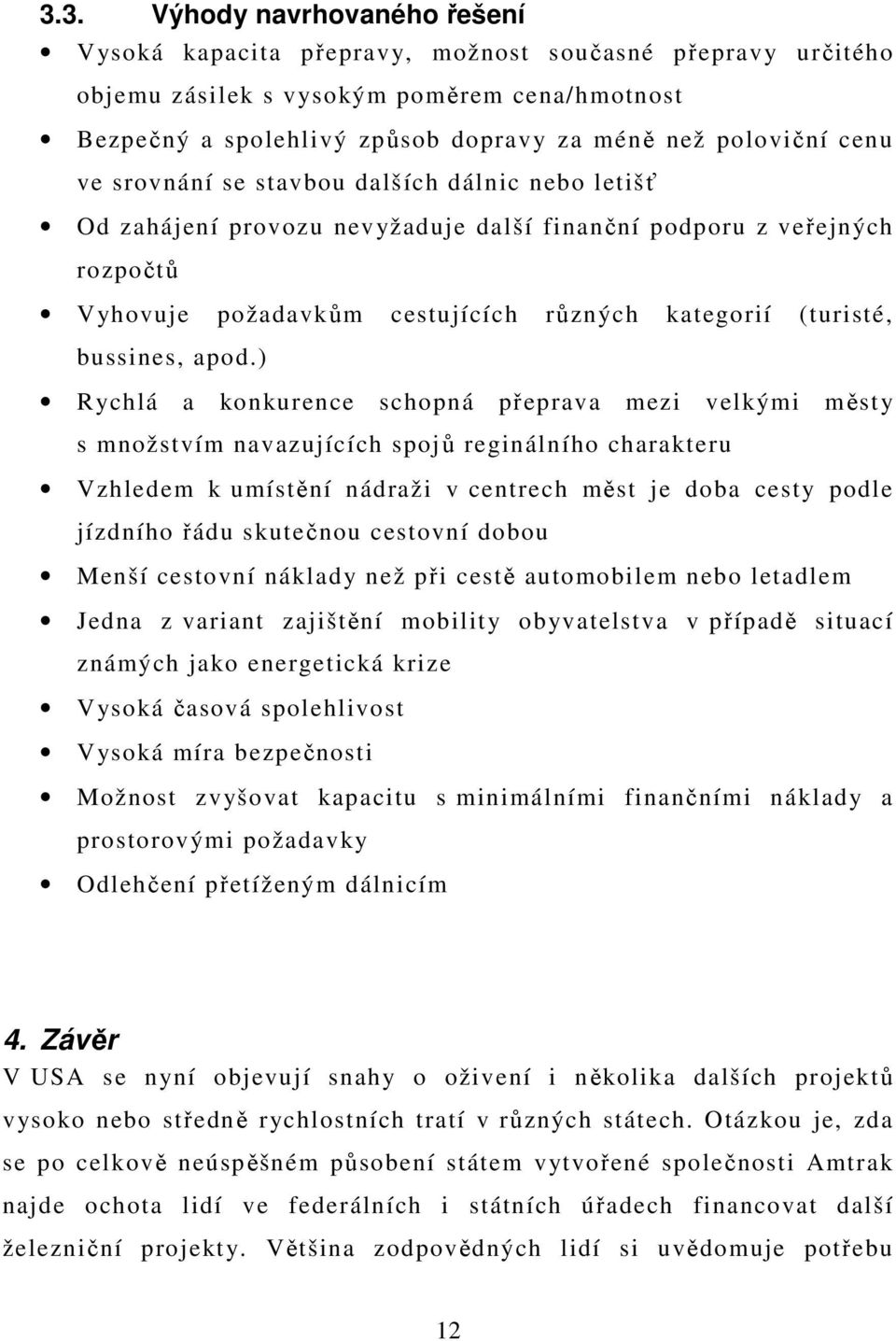 apod.) Rychlá a konkurence schopná přeprava mezi velkými městy s množstvím navazujících spojů reginálního charakteru Vzhledem k umístění nádraži v centrech měst je doba cesty podle jízdního řádu