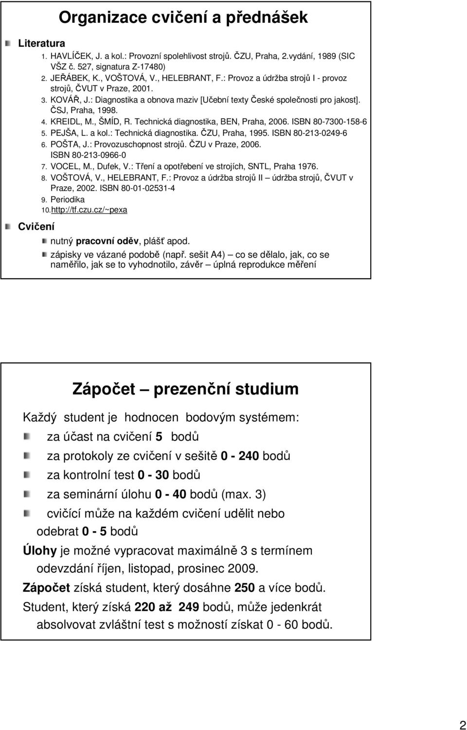 , ŠMÍD, R. Technická diagnostika, BEN, Praha, 2006. ISBN 80-7300-158-6 5. PEJŠA, L. a kol.: Technická diagnostika. ČZU, Praha, 1995. ISBN 80-213-0249-6 6. POŠTA, J.: Provozuschopnost strojů.