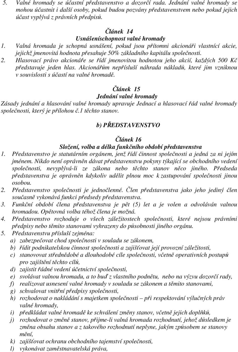 Valná hromada je schopná usnášení, pokud jsou přítomni akcionáři vlastnící akcie, jejichž jmenovitá hodnota přesahuje 50% základního kapitálu společnosti. 2.