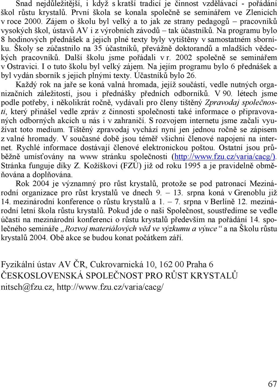 Na programu bylo 8 hodinových přednášek a jejich plné texty byly vytištěny v samostatném sborníku. Školy se zúčastnilo na 35 účastníků, převážně doktorandů a mladších vědeckých pracovníků.