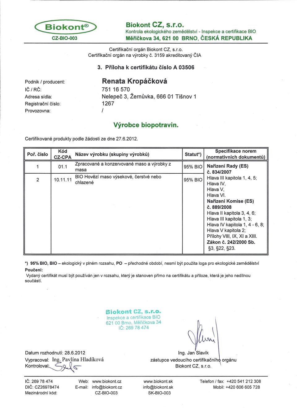 11 BIO Hovězí maso výsekové, čerstvé nebo 95% BIO Hlava III kapitola 1,4, 5; chlazené Hlava IV, Hlava V, Hlava VI. č.8892008 Hlava II kapitola 3, 4, 6; Hlava III kapitola 1, 3; Hlava IV kapitola 1, 4-6, 8; Přílohy VIII, IX, XI a XIII.