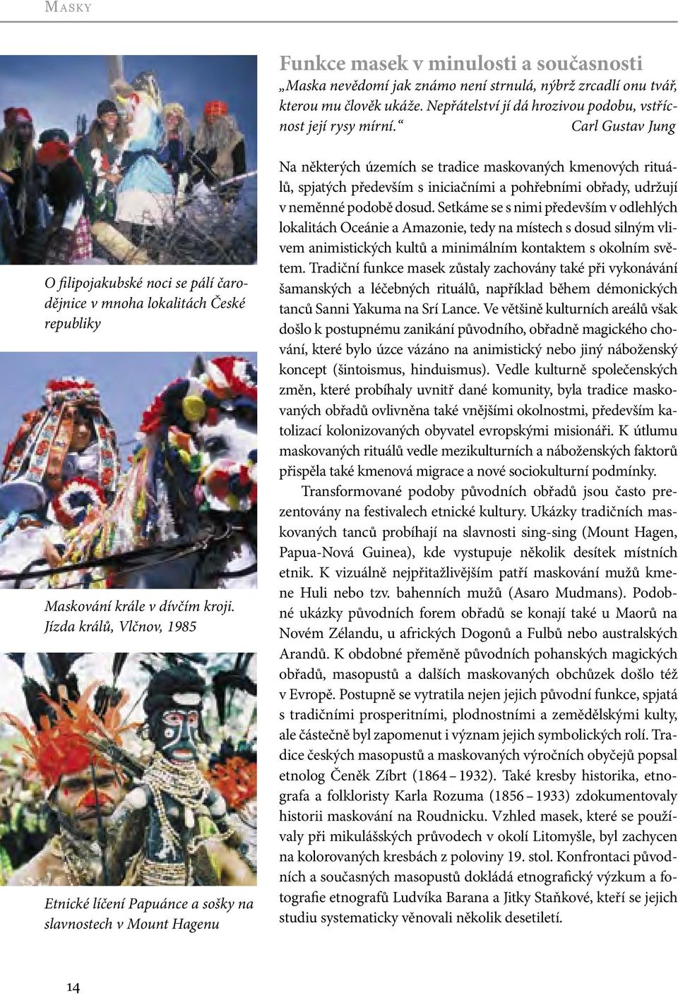 Jízda králů, Vlčnov, 1985 Etnické líčení Papuánce a sošky na slavnostech v Mount Hagenu Na některých územích se tradice maskovaných kmenových rituálů, spjatých především s iniciačními a pohřebními
