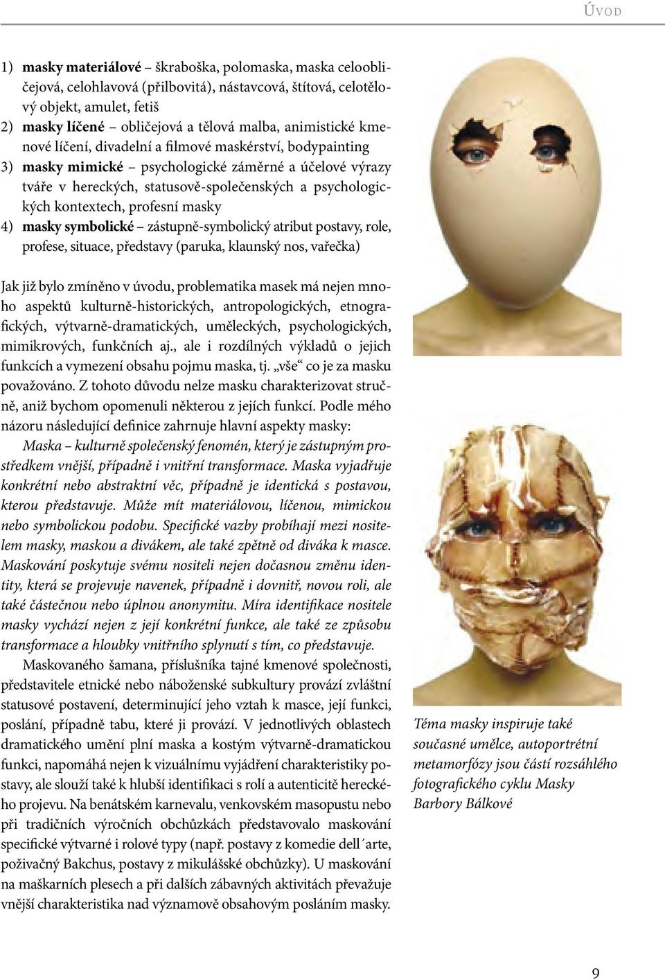 kontextech, profesní masky 4) masky symbolické zástupně-symbolický atribut postavy, role, profese, situace, představy (paruka, klaunský nos, vařečka) Jak již bylo zmíněno v úvodu, problematika masek