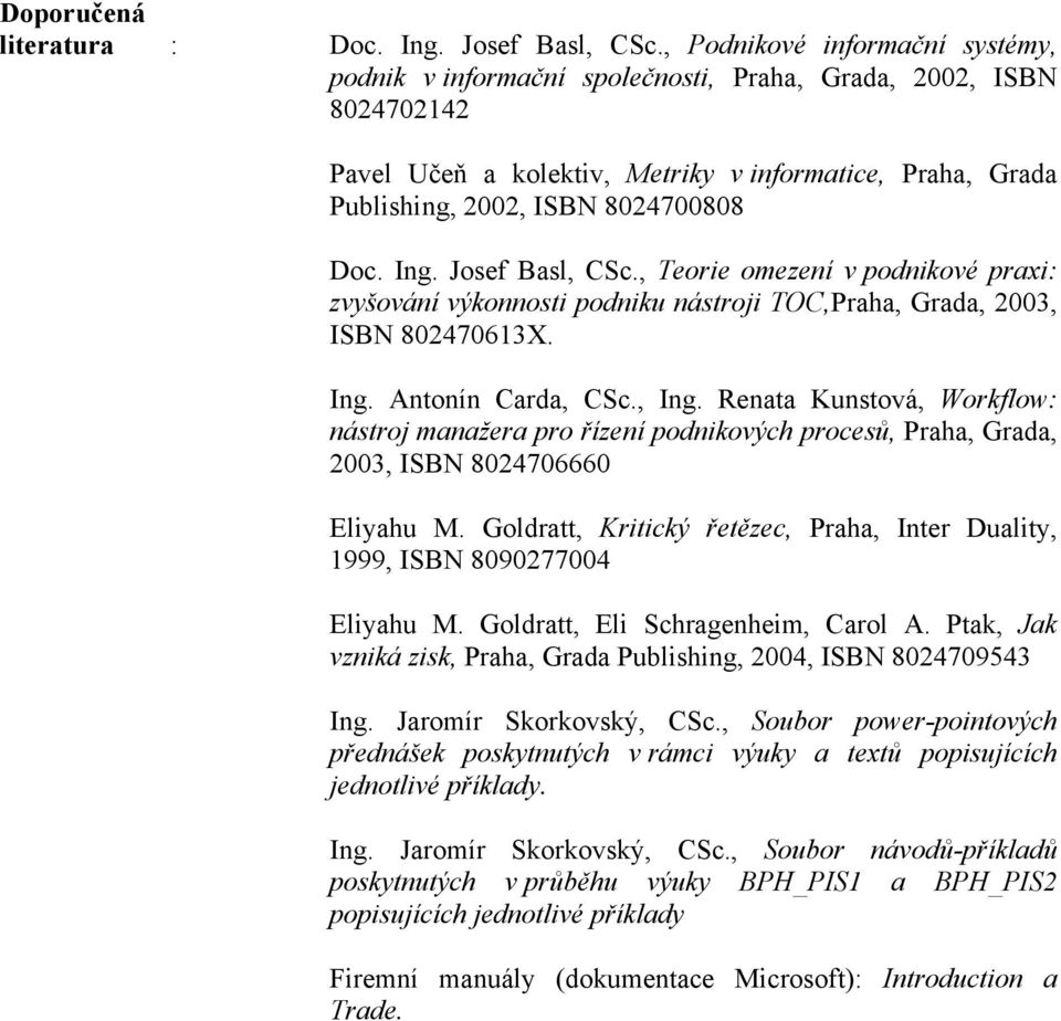 Ing. Josef Basl, CSc., Teorie omezení v podnikové praxi: zvyšování výkonnosti podniku nástroji TOC,Praha, Grada, 2003, ISBN 802470613X. Ing. Antonín Carda, CSc., Ing.