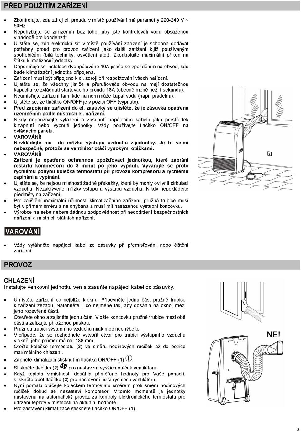 Ujistěte se, zda elektrická síť v místě používání zařízení je schopna dodávat potřebný proud pro provoz zařízení jako další zatížení k již používaným spotřebičům (bílá techniky, osvětlení atd.).