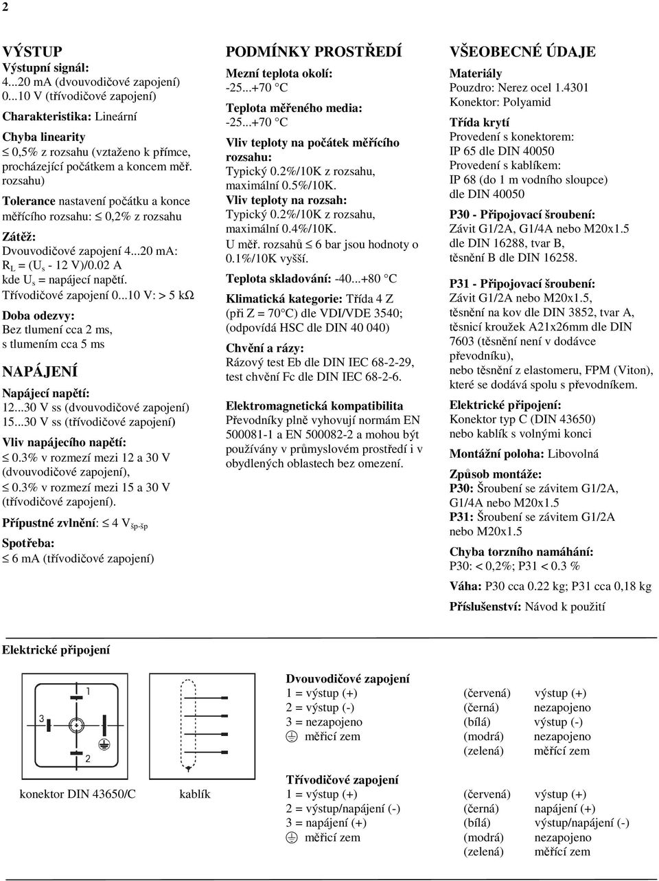 rozsahu) Tolerance nastavení počátku a konce měřícího rozsahu: 0,2% z rozsahu Zátěž: Dvouvodičové zapojení 4...20 ma: R L = (U s - 12 V)/0.02 A kde U s = napájecí napětí. Třívodičové zapojení 0.