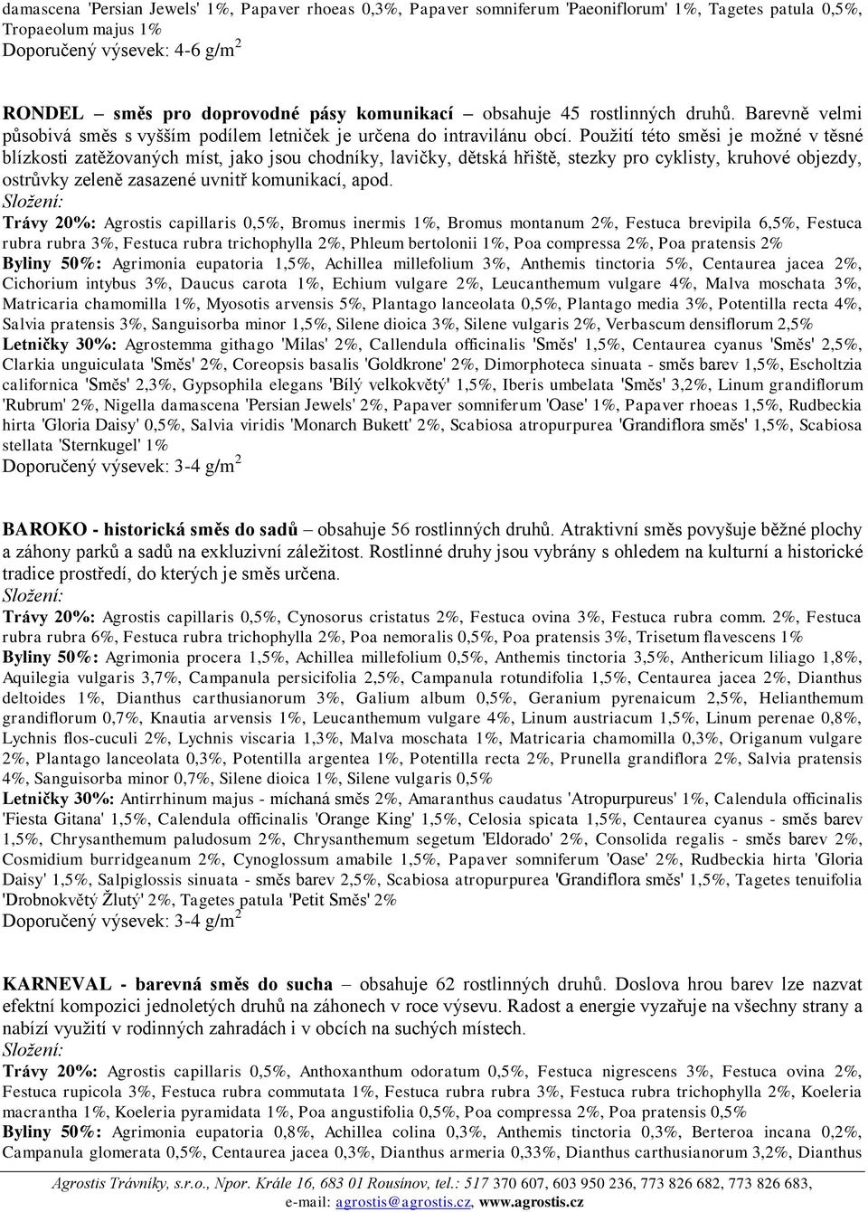 Použití této směsi je možné v těsné blízkosti zatěžovaných míst, jako jsou chodníky, lavičky, dětská hřiště, stezky pro cyklisty, kruhové objezdy, ostrůvky zeleně zasazené uvnitř komunikací, apod.