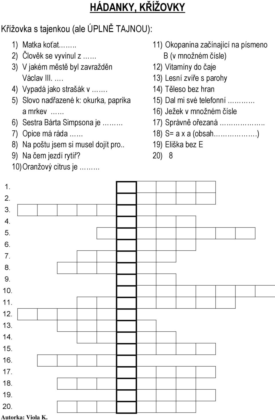 5) Slovo nadřazené k: okurka, paprika a mrkev 6) Sestra Bárta Simpsona je 7) Opice má ráda 8) Na poštu jsem si musel dojít pro.. 9) Na čem jezdí rytíř?