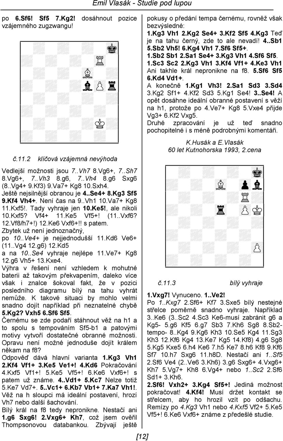 , ale nikoli 10.Kxf5? Vf4+ 11.Ke5 Vf5+! (11..Vxf6? 12.Vf8/h7+!) 12.Ke6 Vxf6+!! s patem. Zbytek už není jednoznačný, po 10..Ve4+ je nejjednodušší 11.Kd6 Ve6+ (11..Vg4 12.g6) 12.Kd5 a na 10.