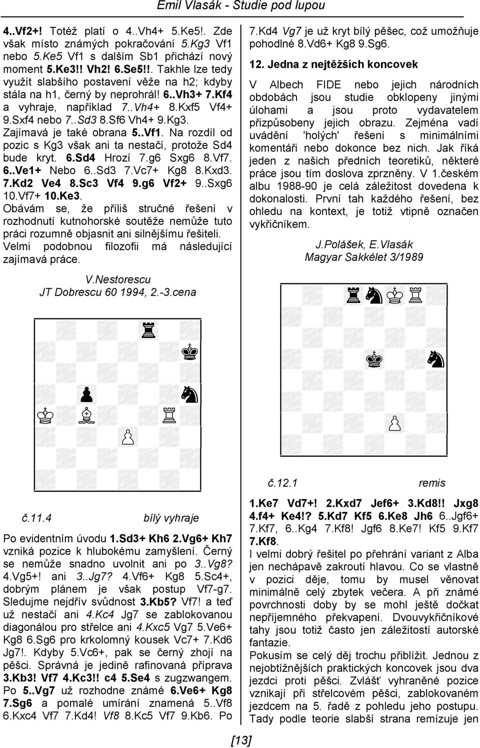 Zajímavá je také obrana 5..Vf1. Na rozdíl od pozic s Kg3 však ani ta nestačí, protože Sd4 bude kryt. 6.Sd4 Hrozí 7.g6 Sxg6 8.Vf7. 6..Ve1+ Nebo 6..Sd3 7.Vc7+ Kg8 8.Kxd3. 7.Kd2 Ve4 8.Sc3 Vf4 9.