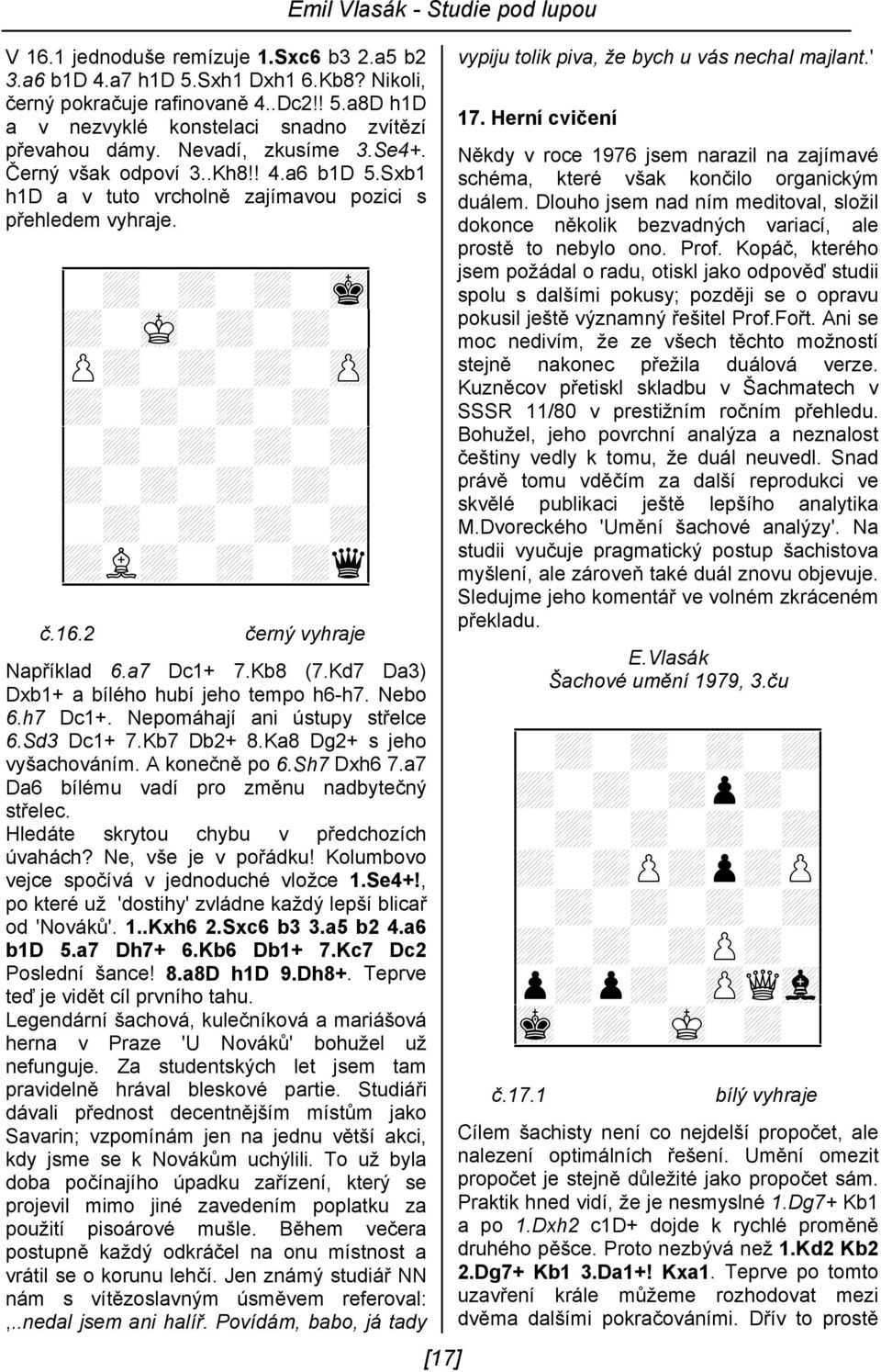 2 černý vyhraje Například 6.a7 Dc1+ 7.Kb8 (7.Kd7 Da3) Dxb1+ a bílého hubí jeho tempo h6-h7. Nebo 6.h7 Dc1+. Nepomáhají ani ústupy střelce 6.Sd3 Dc1+ 7.Kb7 Db2+ 8.Ka8 Dg2+ s jeho vyšachováním.