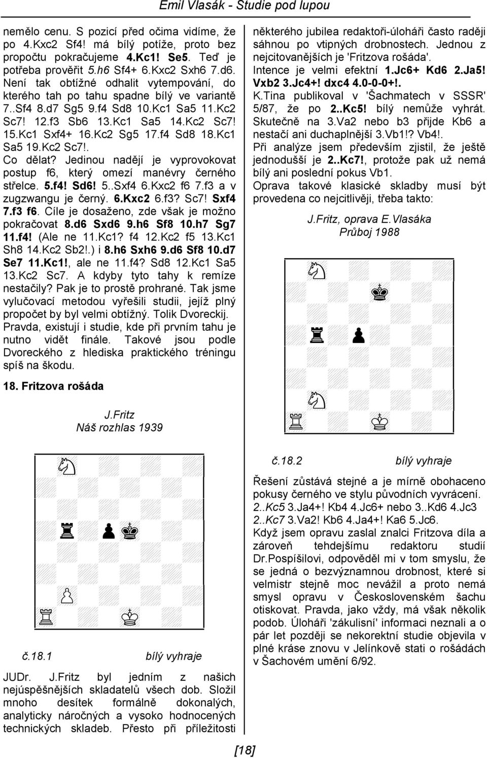 f4 Sd8 18.Kc1 Sa5 19.Kc2 Sc7!. Co dělat? Jedinou nadějí je vyprovokovat postup f6, který omezí manévry černého střelce. 5.f4! Sd6! 5..Sxf4 6.Kxc2 f6 7.f3 a v zugzwangu je černý. 6.Kxc2 6.f3? Sc7! Sxf4 7.