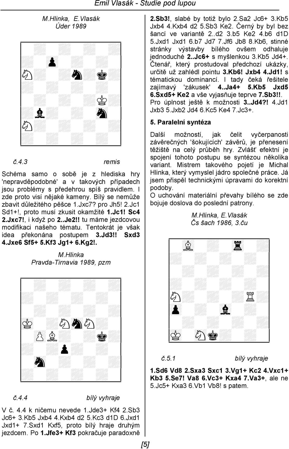 pro Jh5! 2.Jc1 Sd1+!, proto musí zkusit okamžité 1.Jc1! Sc4 2.Jxc7!, i když po 2..Je2!! tu máme jezdcovou modifikaci našeho tématu. Tentokrát je však idea překonána postupem 3.Jd3!! Sxd3 4.