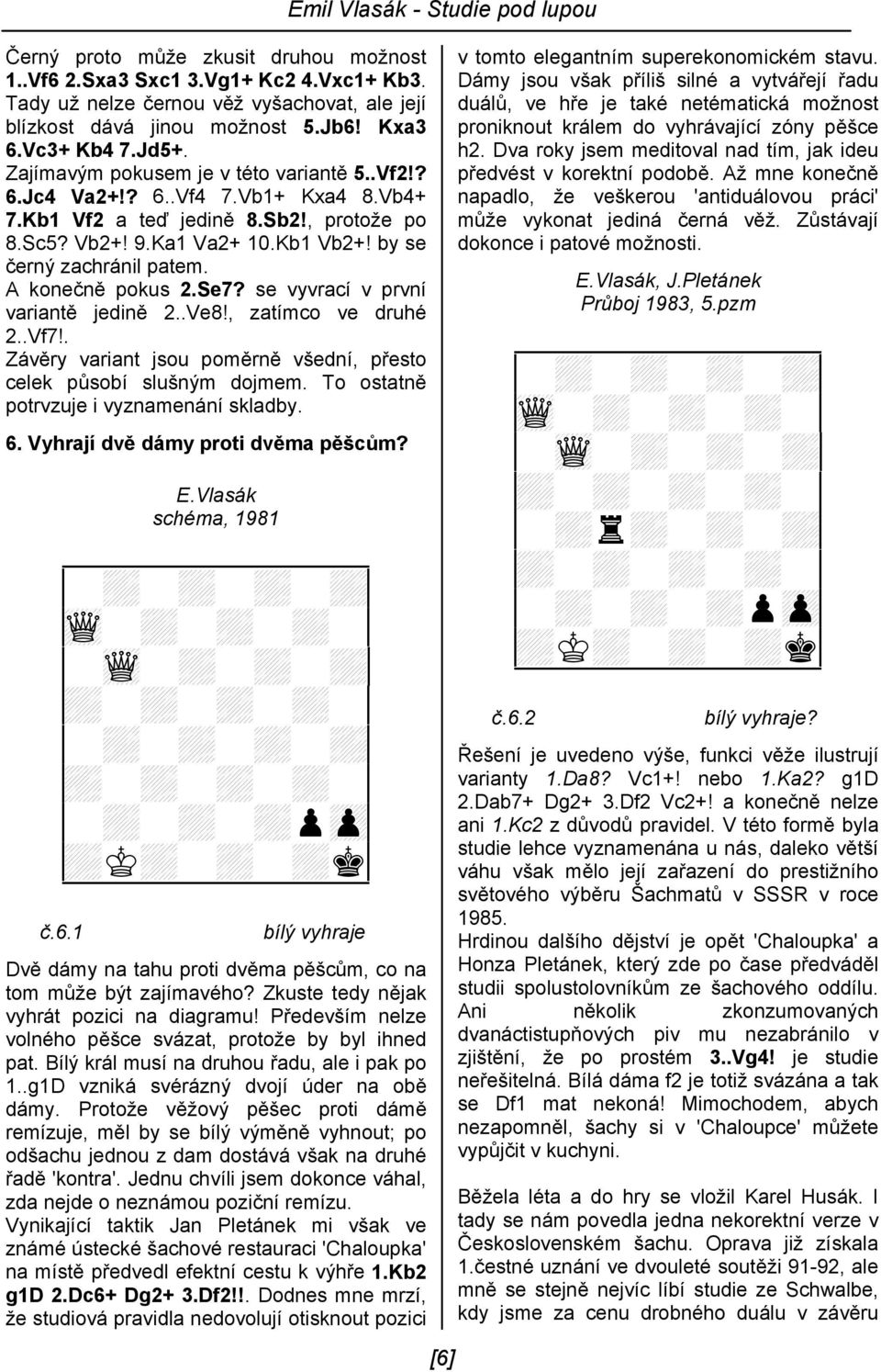 A konečně pokus 2.Se7? se vyvrací v první variantě jedině 2..Ve8!, zatímco ve druhé 2..Vf7!. Závěry variant jsou poměrně všední, přesto celek působí slušným dojmem.