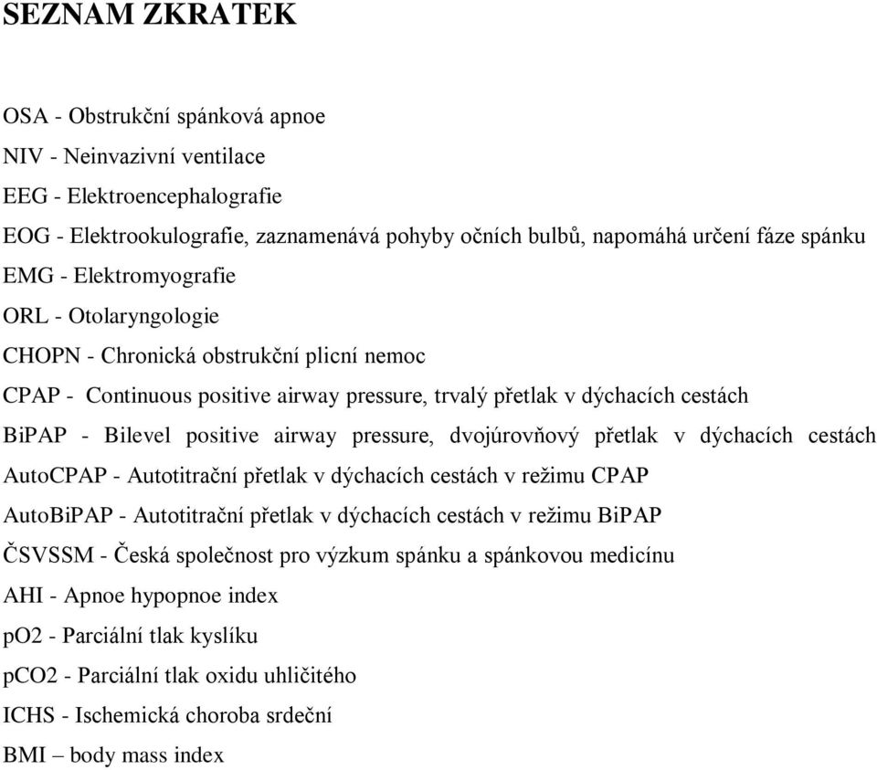 pressure, dvojúrovňový přetlak v dýchacích cestách AutoCPAP - Autotitrační přetlak v dýchacích cestách v režimu CPAP AutoBiPAP - Autotitrační přetlak v dýchacích cestách v režimu BiPAP ČSVSSM -