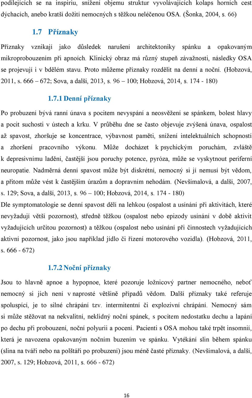 Klinický obraz má různý stupeň závažnosti, následky OSA se projevují i v bdělém stavu. Proto můžeme příznaky rozdělit na denní a noční. (Hobzová, 2011, s. 666 672; Sova, a další, 2013, s.