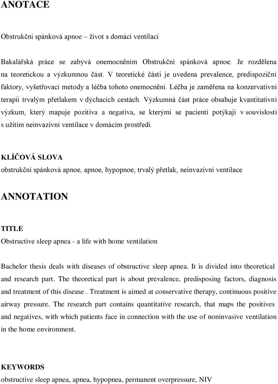 Výzkumná část práce obsahuje kvantitativní výzkum, který mapuje pozitiva a negativa, se kterými se pacienti potýkají v souvislosti s užitím neinvazivní ventilace v domácím prostředí.