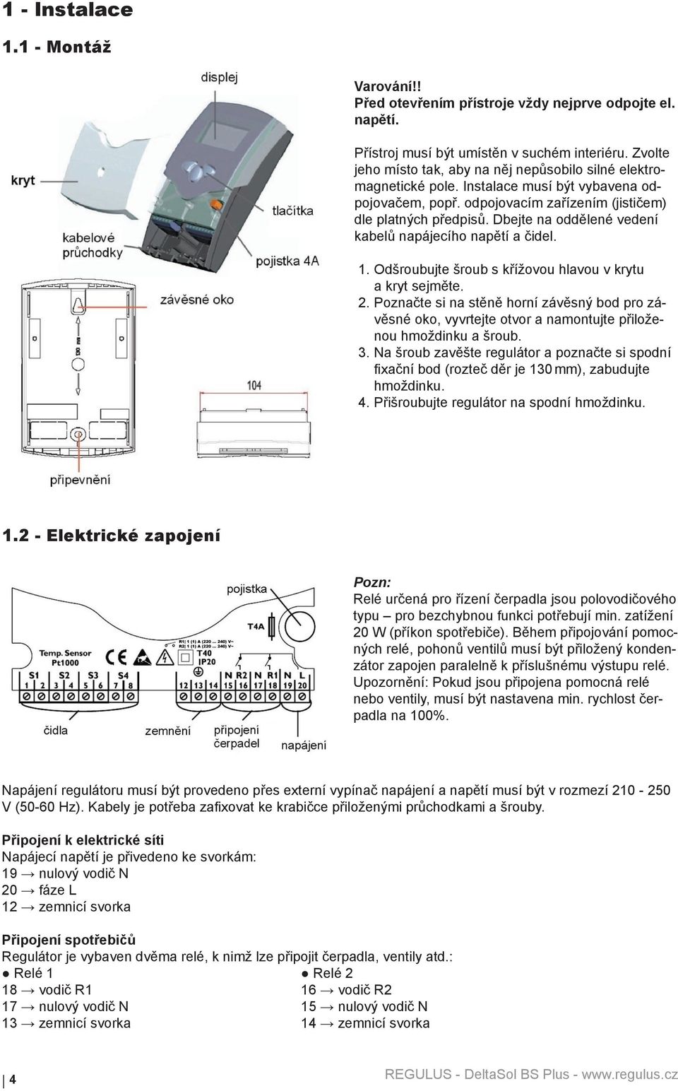 Dbejte na oddělené vedení kabelů napájecího napětí a čidel. 1. Odšroubujte šroub s křížovou hlavou v krytu a kryt sejměte. 2.