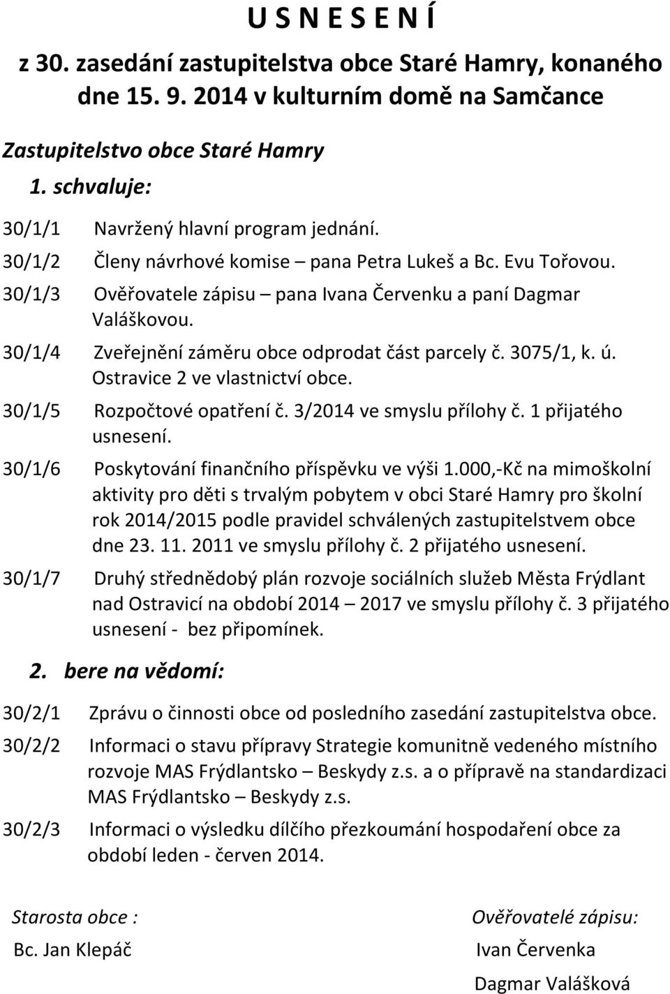 30/1/4 Zveřejnění záměru obce odprodat část parcely č. 3075/1, k. ú. Ostravice 2 ve vlastnictví obce. 30/1/5 Rozpočtové opatření č. 3/2014 ve smyslu přílohy č. 1 přijatého usnesení.