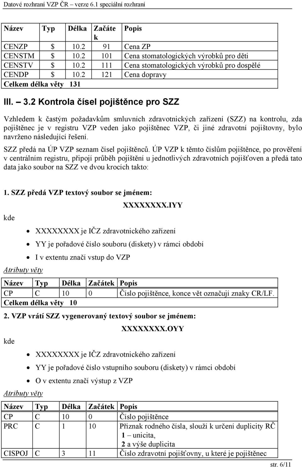 2 Kontrola čísel pojištěnce pro SZZ Vzhledem k častým požadavkům smluvních zdravotnických zařízení (SZZ) na kontrolu, zda pojištěnec je v registru VZP veden jako pojištěnec VZP, či jiné zdravotní