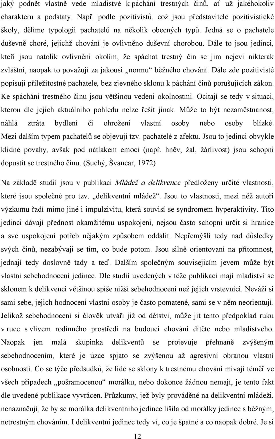 Dále to jsou jedinci, kteří jsou natolik ovlivněni okolím, že spáchat trestný čin se jim nejeví nikterak zvláštní, naopak to považují za jakousi normu běžného chování.