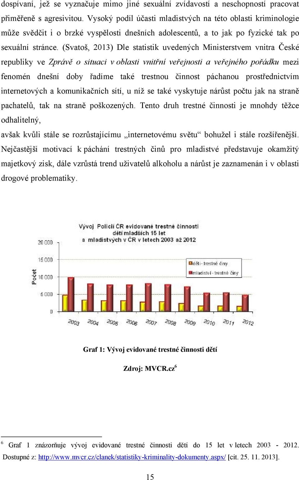 (Svatoš, 2013) Dle statistik uvedených Ministerstvem vnitra České republiky ve Zprávě o situaci v oblasti vnitřní veřejnosti a veřejného pořádku mezi fenomén dnešní doby řadíme také trestnou činnost