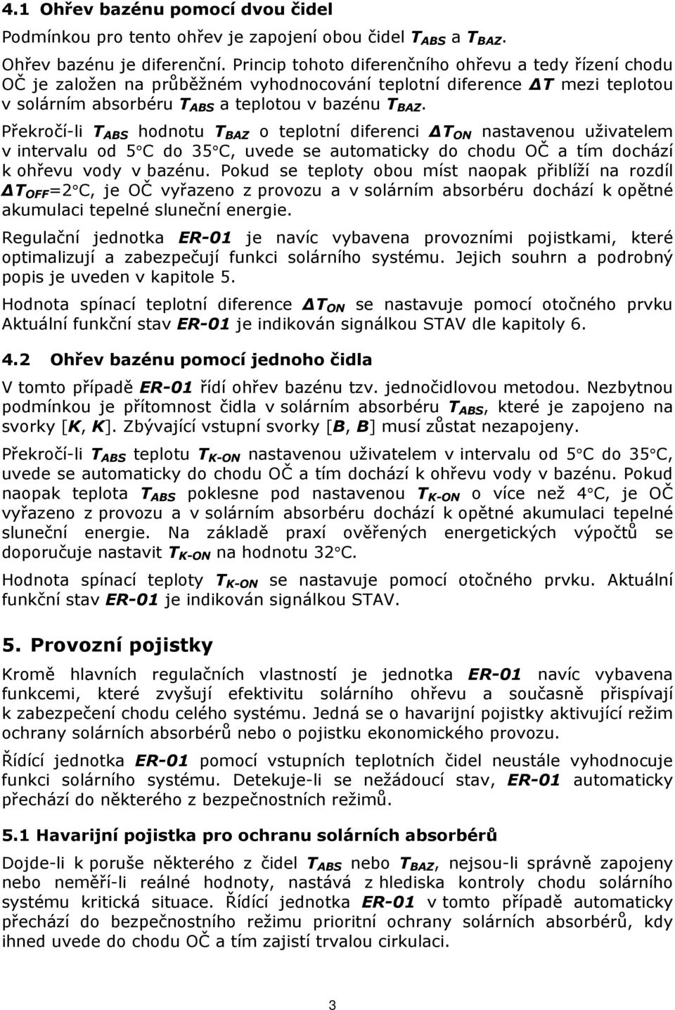 Překročí-li T ABS hodnotu T BAZ o teplotní diferenci T ON nastavenou uživatelem v intervalu od 5 C do 35 C, uvede se automaticky do chodu OČ a tím dochází k ohřevu vody v bazénu.