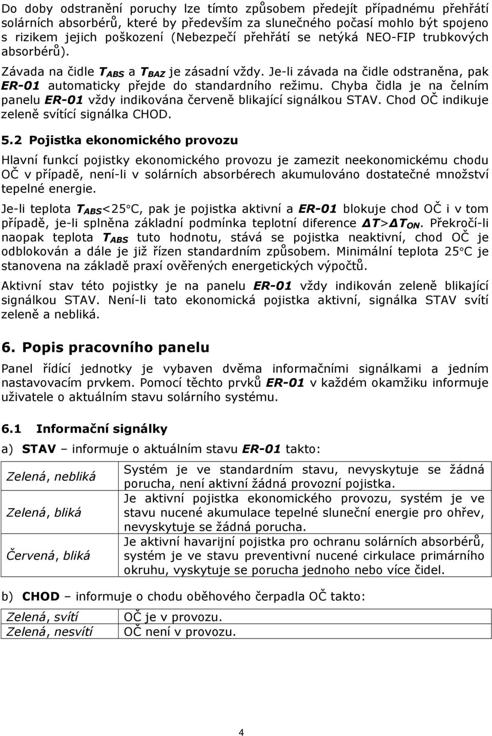 Chyba čidla je na čelním panelu ER-01 vždy indikována červeně blikající signálkou STAV. Chod OČ indikuje zeleně svítící signálka CHOD. 5.