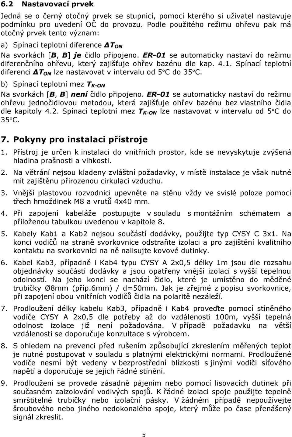 ER-01 se automaticky nastaví do režimu diferenčního ohřevu, který zajišťuje ohřev bazénu dle kap. 4.1. Spínací teplotní diferenci T ON lze nastavovat v intervalu od 5 C do 35 C.