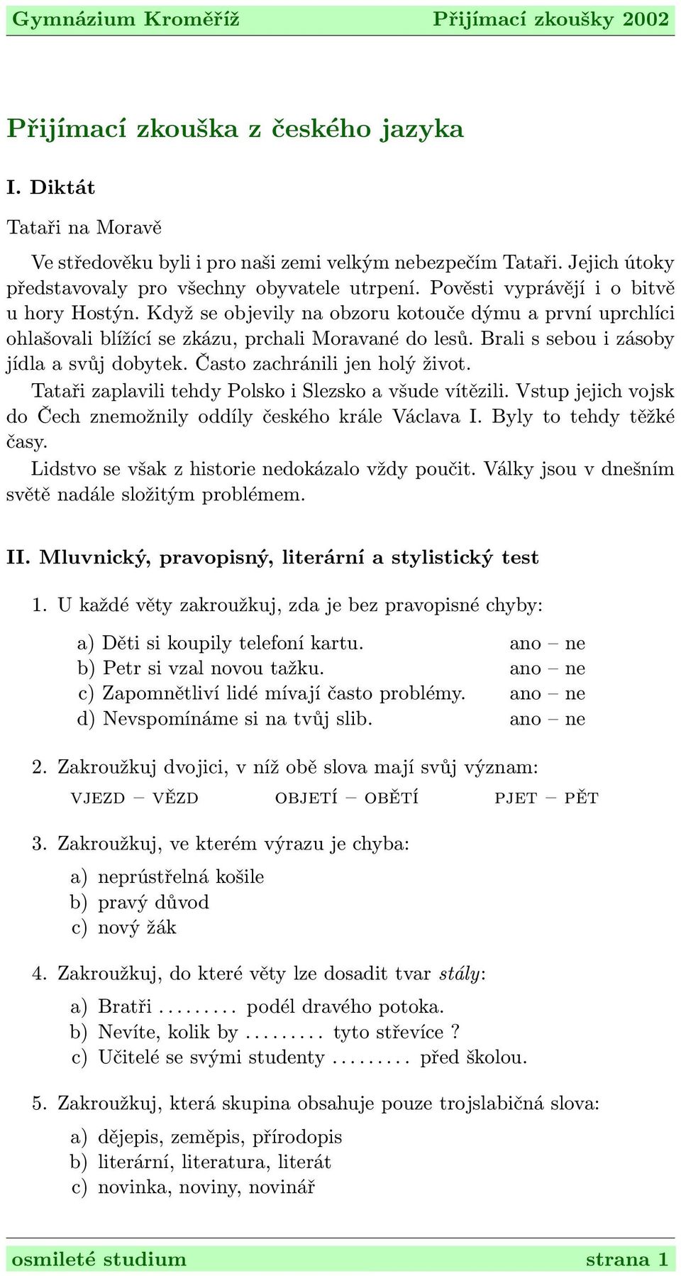 Často zachránili jen holý život. Tataři zaplavili tehdy Polsko i Slezsko a všude vítězili. Vstup jejich vojsk do Čech znemožnily oddíly českého krále Václava I. Byly to tehdy těžké časy.