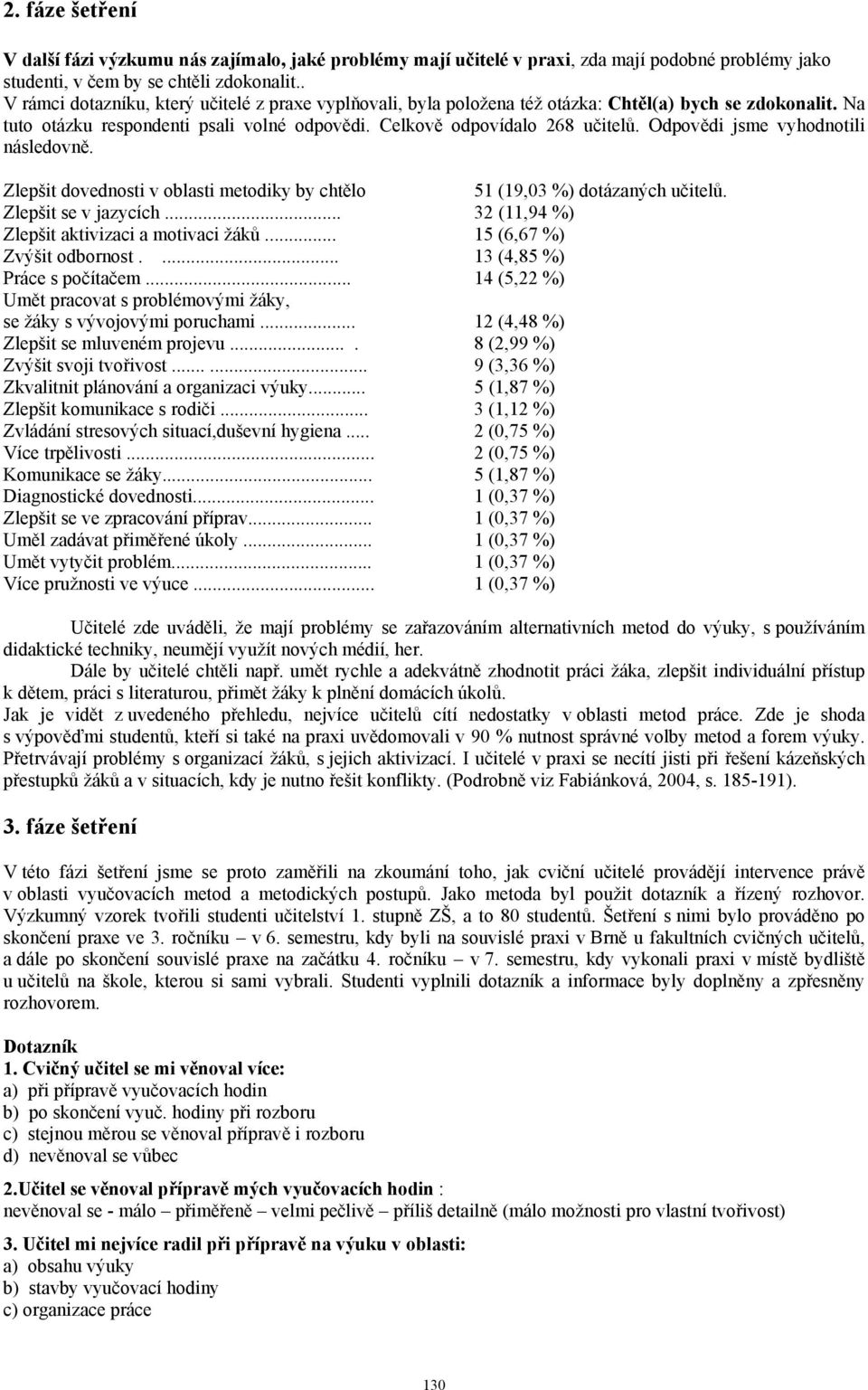 Odpovědi jsme vyhodnotili následovně. Zlepšit dovednosti v oblasti metodiky by chtělo 51 (19,03 %) dotázaných učitelů. Zlepšit se v jazycích... 32 (11,94 %) Zlepšit aktivizaci a motivaci žáků.