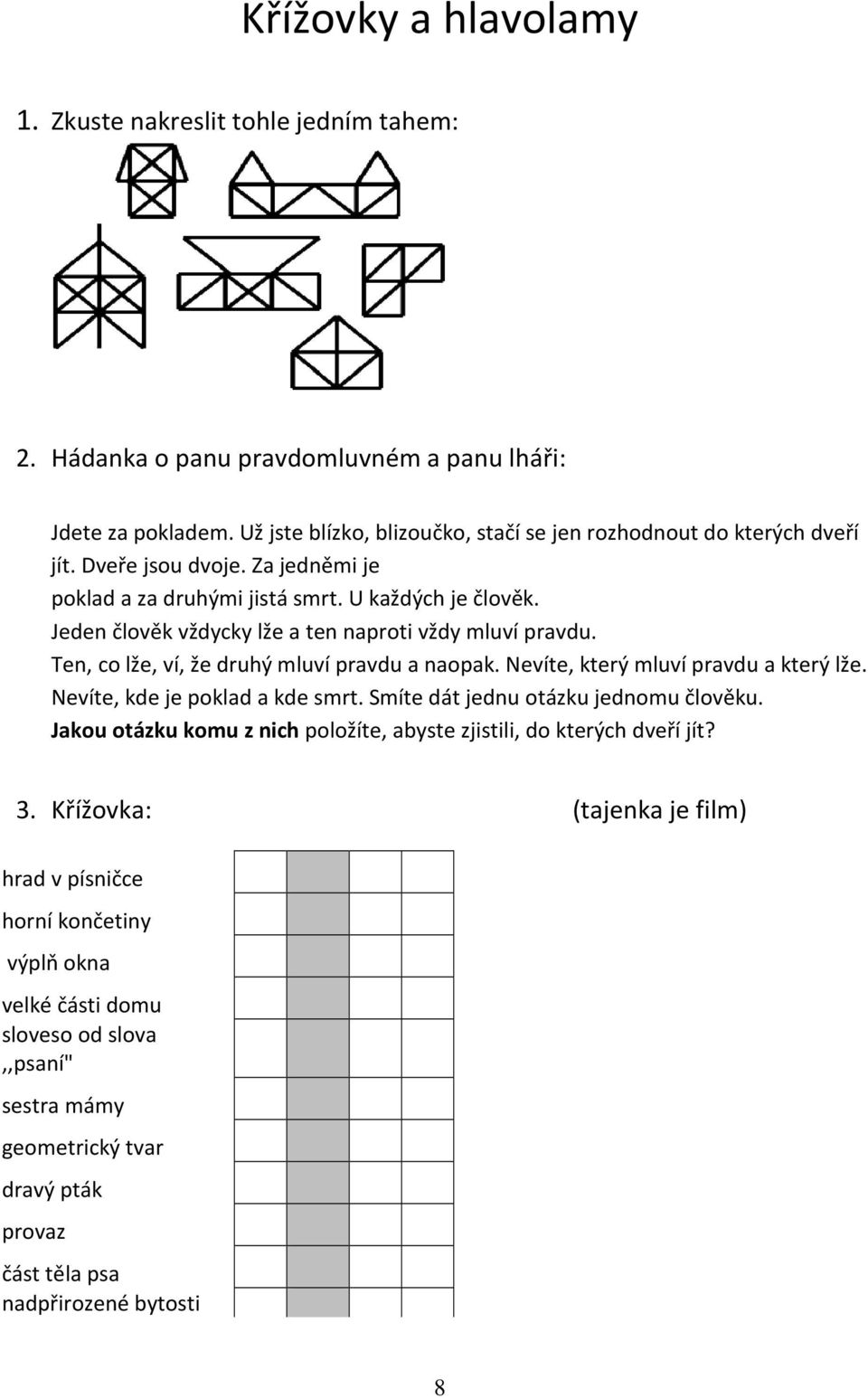 Jeden člověk vždycky lže a ten naproti vždy mluví pravdu. Ten, co lže, ví, že druhý mluví pravdu a naopak. Nevíte, který mluví pravdu a který lže. Nevíte, kde je poklad a kde smrt.