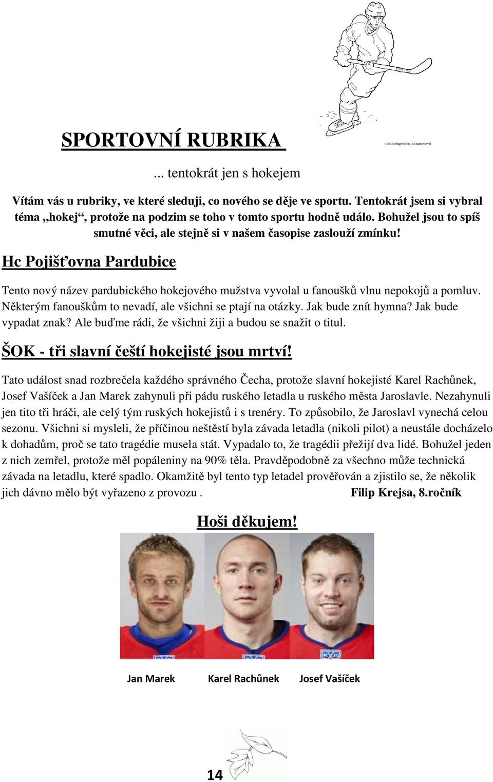 Hc Pojišťovna Pardubice Tento nový název pardubického hokejového mužstva vyvolal u fanoušků vlnu nepokojů a pomluv. Některým fanouškům to nevadí, ale všichni se ptají na otázky. Jak bude znít hymna?